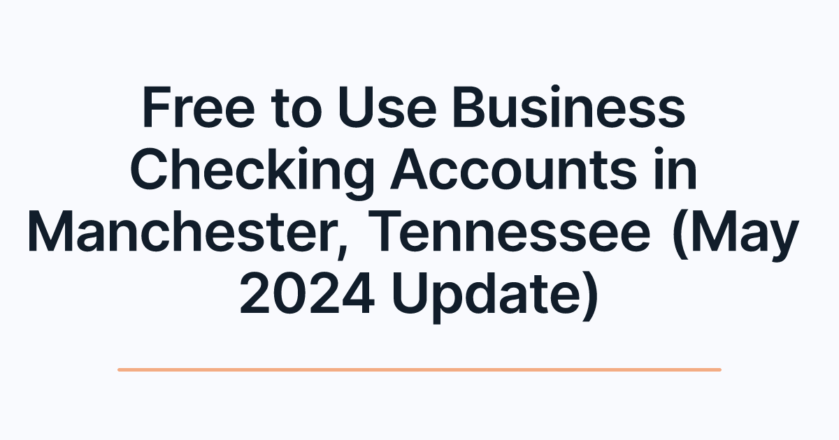 Free to Use Business Checking Accounts in Manchester, Tennessee (May 2024 Update)